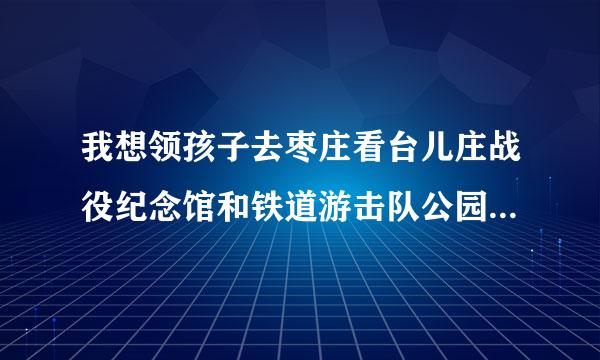 我想领孩子去枣庄看台儿庄战役纪念馆和铁道游击队公园，从济步绝巴间清求些南出发，如何坐车？在枣庄如何坐公交车？