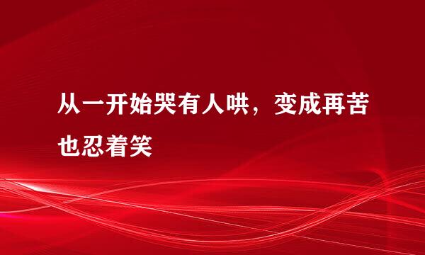 从一开始哭有人哄，变成再苦也忍着笑