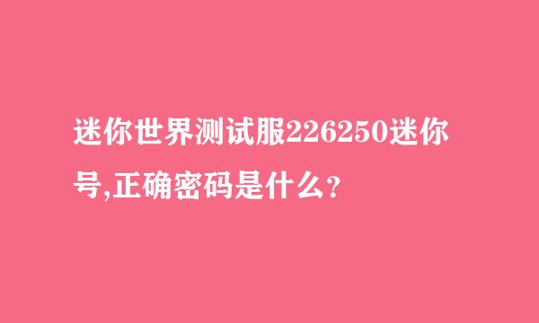 迷你世界测试服226250迷你号,正确密码是什么？