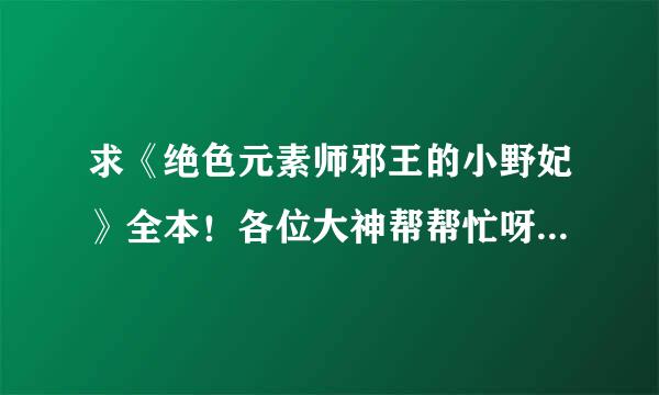 求《绝色元素师邪王的小野妃》全本！各位大神帮帮忙呀！！百度云