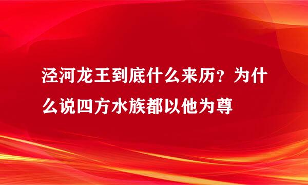 泾河龙王到底什么来历？为什么说四方水族都以他为尊