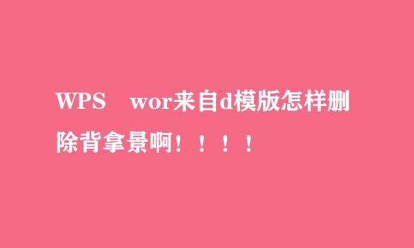 WPS wor来自d模版怎样删除背拿景啊！！！！