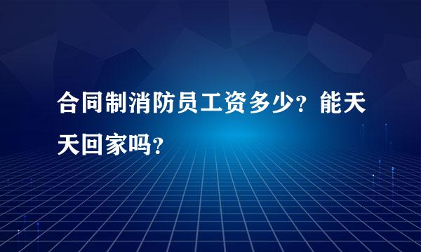 合同制消防员工资多少？能天天回家吗？