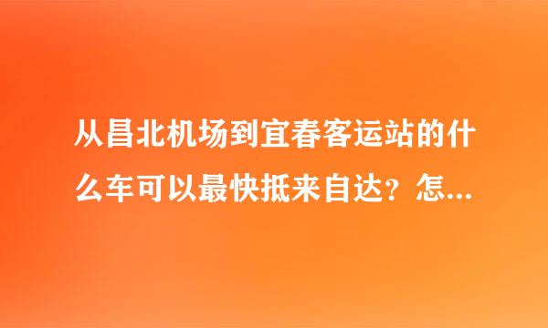 从昌北机场到宜春客运站的什么车可以最快抵来自达？怎样的坐车方式360问答？请详解下 THANK