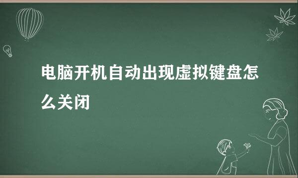 电脑开机自动出现虚拟键盘怎么关闭