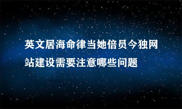 英文居海命律当她倍员今独网站建设需要注意哪些问题