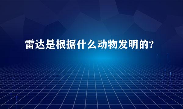 雷达是根据什么动物发明的?