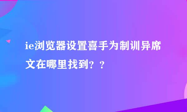 ie浏览器设置喜手为制训异席文在哪里找到？？