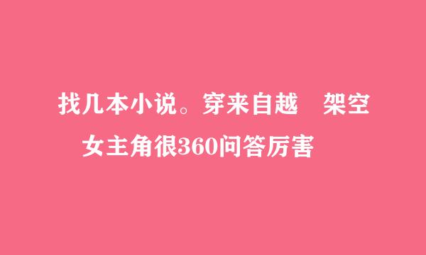 找几本小说。穿来自越 架空 女主角很360问答厉害