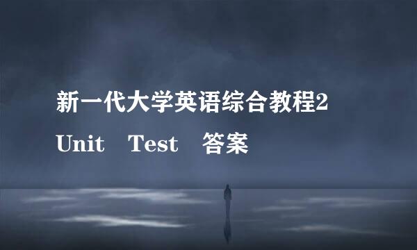 新一代大学英语综合教程2 Unit Test 答案