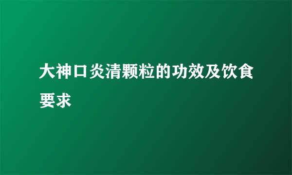 大神口炎清颗粒的功效及饮食要求