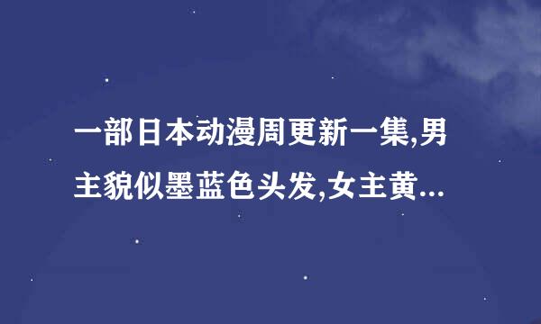 一部日本动漫周更新一集,男主貌似墨蓝色头发,女主黄色头发左边扎了个小辫子，是热血的，杀怪的