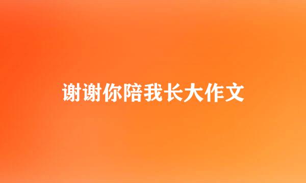 谢谢你陪我长大作文