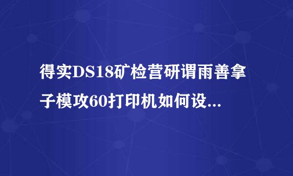 得实DS18矿检营研谓雨善拿子模攻60打印机如何设置前出纸，我原来是前出纸，现在变成了后出纸，极不方便。