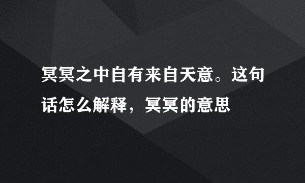 冥冥之中自有来自天意。这句话怎么解释，冥冥的意思