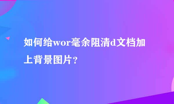 如何给wor毫余阻清d文档加上背景图片？