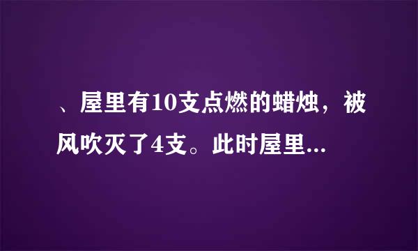 、屋里有10支点燃的蜡烛，被风吹灭了4支。此时屋里来自还有多少支蜡烛?