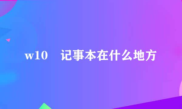 w10 记事本在什么地方