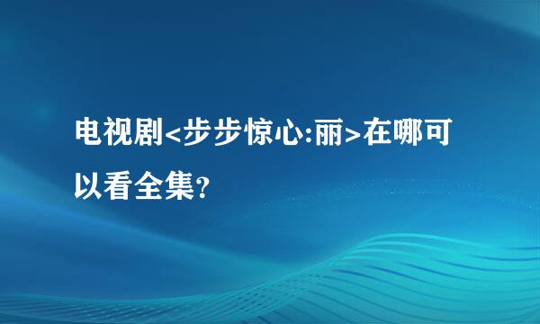 电视剧<步步惊心:丽>在哪可以看全集？