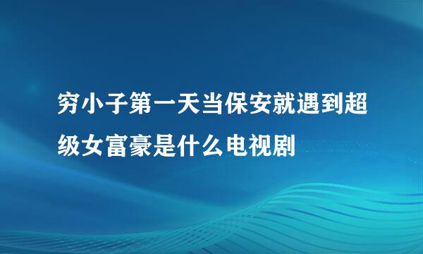 穷小子第一天当保安就遇到超级女富豪是什么电视剧