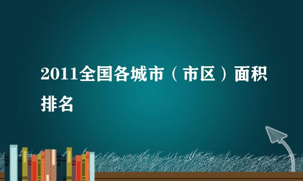 2011全国各城市（市区）面积排名