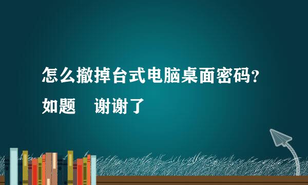 怎么撤掉台式电脑桌面密码？如题 谢谢了