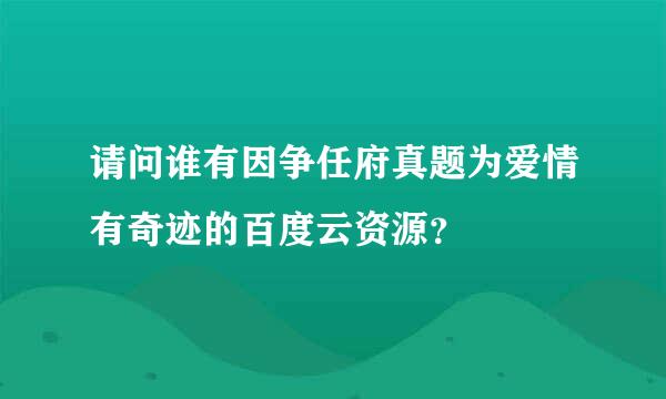 请问谁有因争任府真题为爱情有奇迹的百度云资源？