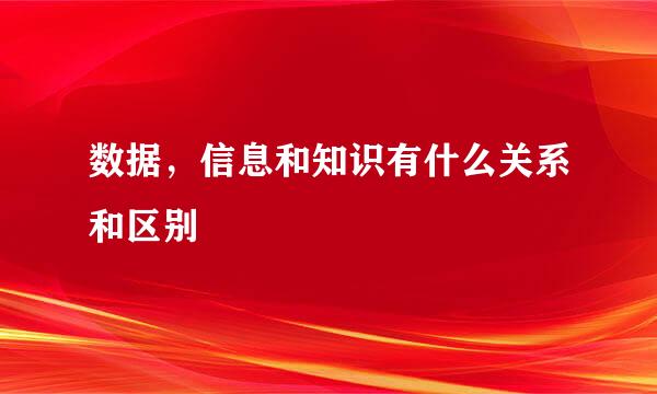 数据，信息和知识有什么关系和区别