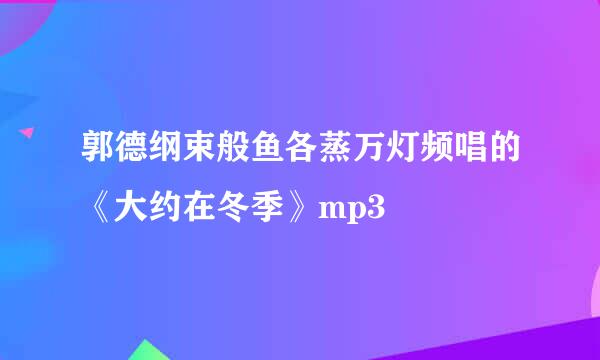 郭德纲束般鱼各蒸万灯频唱的《大约在冬季》mp3