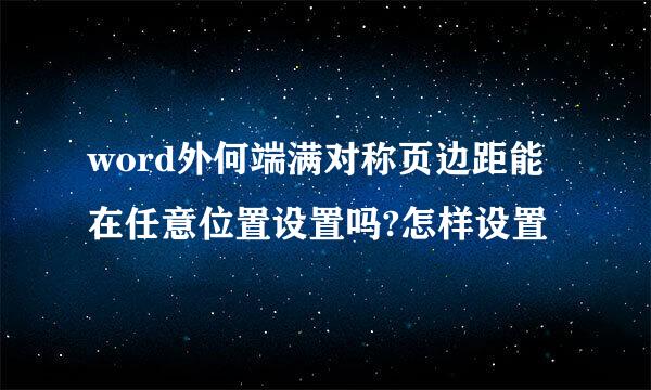 word外何端满对称页边距能在任意位置设置吗?怎样设置