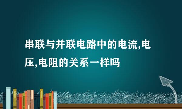 串联与并联电路中的电流,电压,电阻的关系一样吗