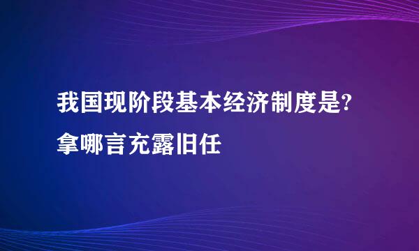 我国现阶段基本经济制度是?拿哪言充露旧任