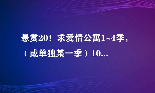 悬赏20！求爱情公寓1~4季，（或单独某一季）1080p百度云，谢谢！要 1080p的，标清的我有了！谢谢！