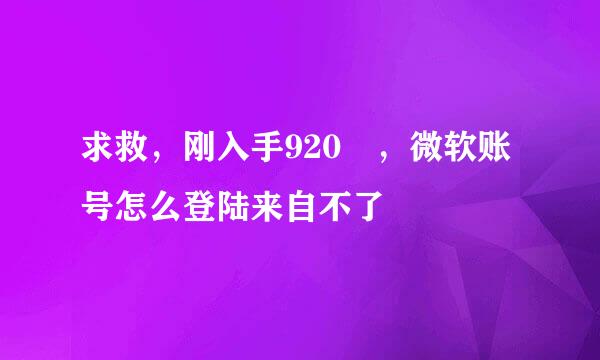 求救，刚入手920 ，微软账号怎么登陆来自不了