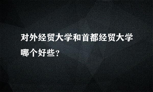 对外经贸大学和首都经贸大学哪个好些？