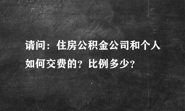 请问：住房公积金公司和个人如何交费的？比例多少？