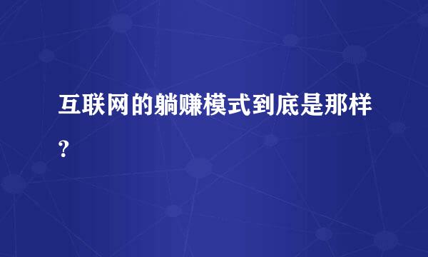 互联网的躺赚模式到底是那样？