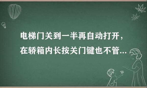 电梯门关到一半再自动打开，在轿箱内长按关门键也不管用？应如何处理？