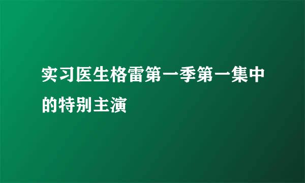 实习医生格雷第一季第一集中的特别主演