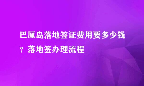 巴厘岛落地签证费用要多少钱？落地签办理流程