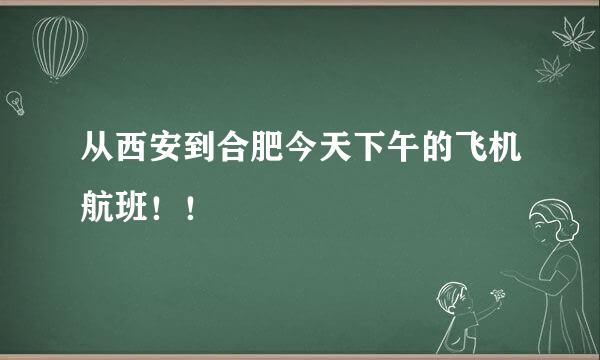 从西安到合肥今天下午的飞机航班！！