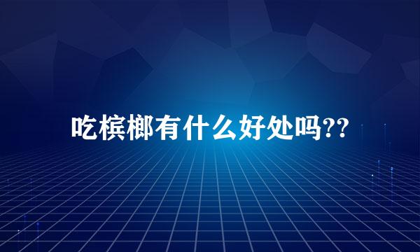 吃槟榔有什么好处吗??