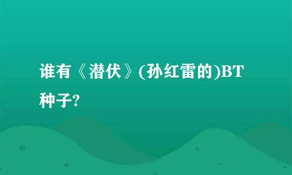 谁有《潜伏》(孙红雷的)BT种子?