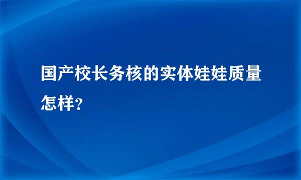 国产校长务核的实体娃娃质量怎样？