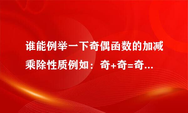 谁能例举一下奇偶函数的加减乘除性质例如：奇+奇=奇奇+偶=非奇非来自偶