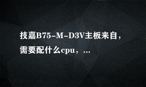 技嘉B75-M-D3V主板来自，需要配什么cpu，显卡，内存。能稳定玩网络游戏，能看3d电影