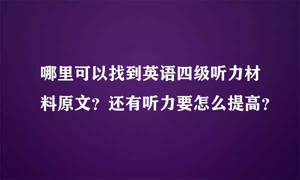 哪里可以找到英语四级听力材料原文？还有听力要怎么提高？