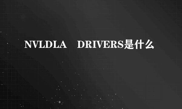 NVLDLA DRIVERS是什么