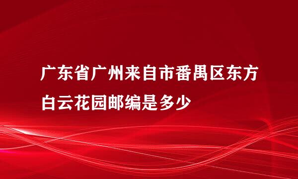 广东省广州来自市番禺区东方白云花园邮编是多少