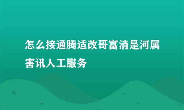 怎么接通腾适改哥富消是河属害讯人工服务